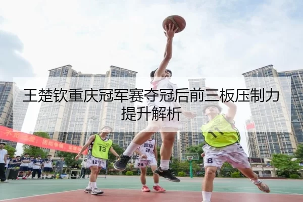 wang-chu-qin-chong-qing-guan-jun-sai-duo-guan-hou-qian-san-ban-ya-zhi-li-ti-sheng-jie-xi-2-716.jpg